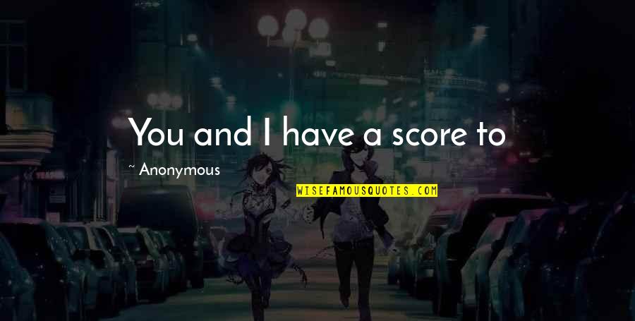 Cloacas Chicken Quotes By Anonymous: You and I have a score to Cloacas Chicken Quotes By Anonymous: You and I have a score to