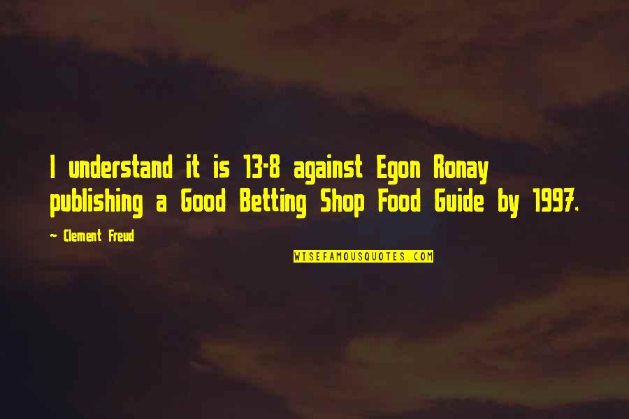 Cloaker Quotes By Clement Freud: I understand it is 13-8 against Egon Ronay Cloaker Quotes By Clement Freud: I understand it is 13-8 against Egon Ronay