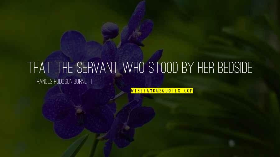 Cloats Quotes By Frances Hodgson Burnett: that the servant who stood by her bedside Cloats Quotes By Frances Hodgson Burnett: that the servant who stood by her bedside