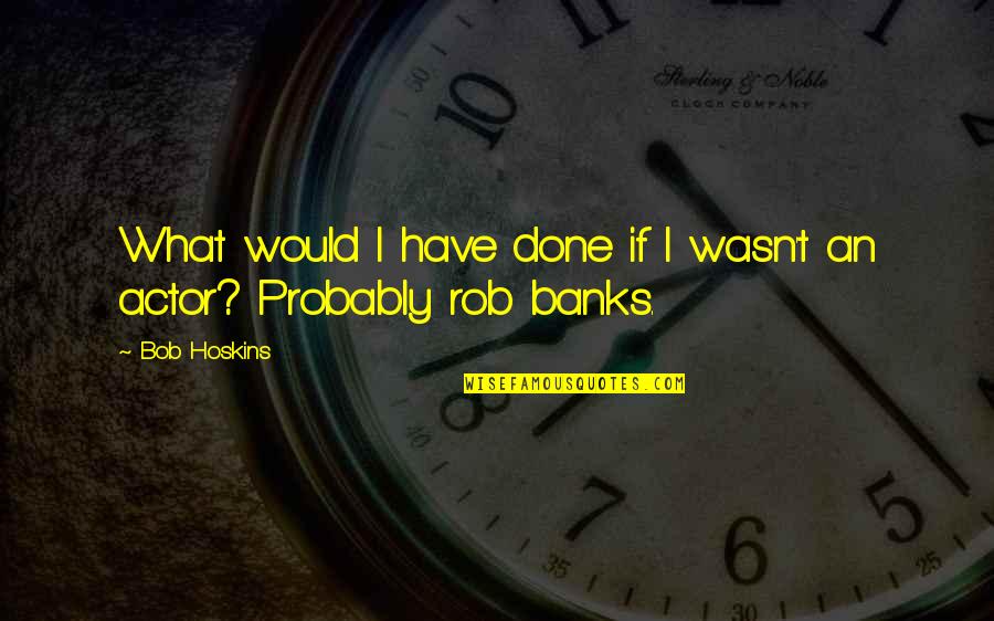 Clobbered Crossword Quotes By Bob Hoskins: What would I have done if I wasn't