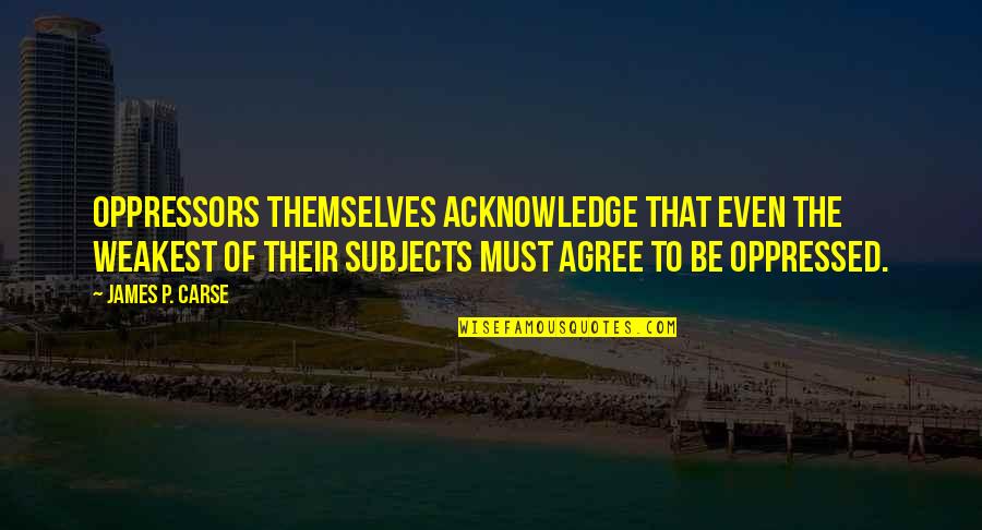 Clochard Quotes By James P. Carse: Oppressors themselves acknowledge that even the weakest of