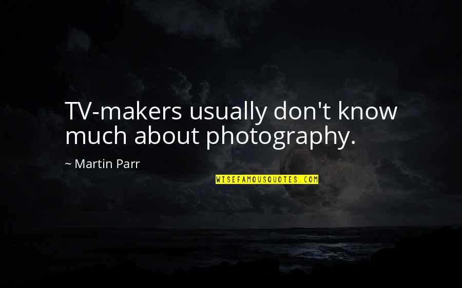 Clochette Version Quotes By Martin Parr: TV-makers usually don't know much about photography.