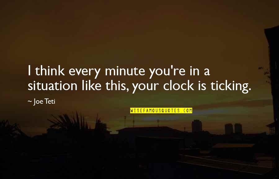 Clock Is Ticking Quotes By Joe Teti: I think every minute you're in a situation