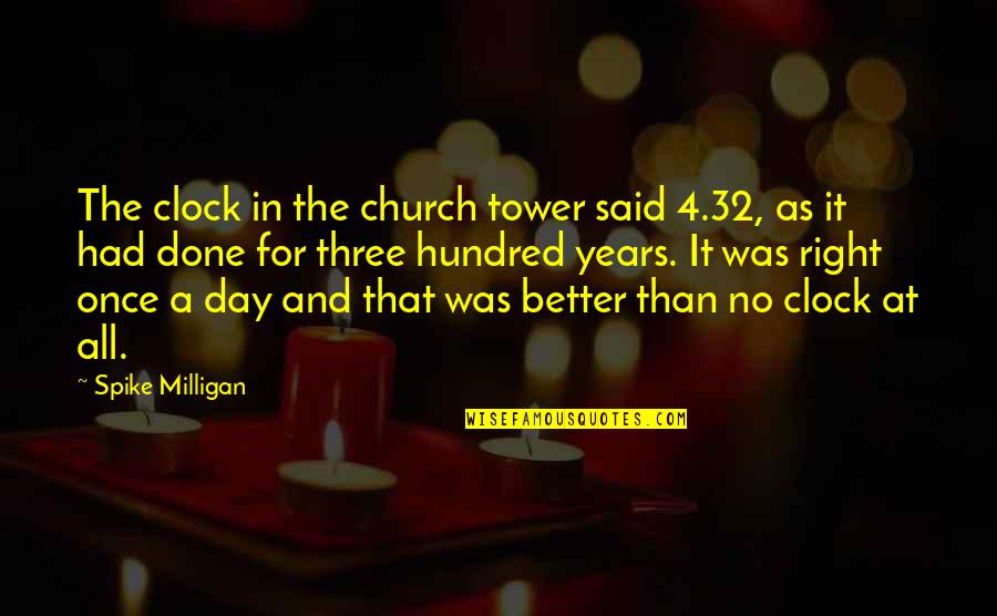 Clock Tower Quotes By Spike Milligan: The clock in the church tower said 4.32,