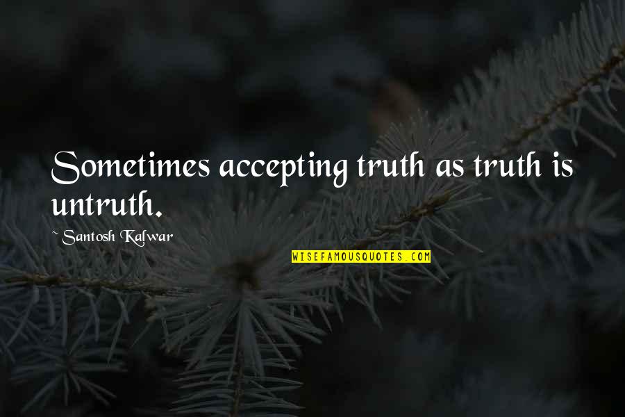 Clock Watching Quotes By Santosh Kalwar: Sometimes accepting truth as truth is untruth.