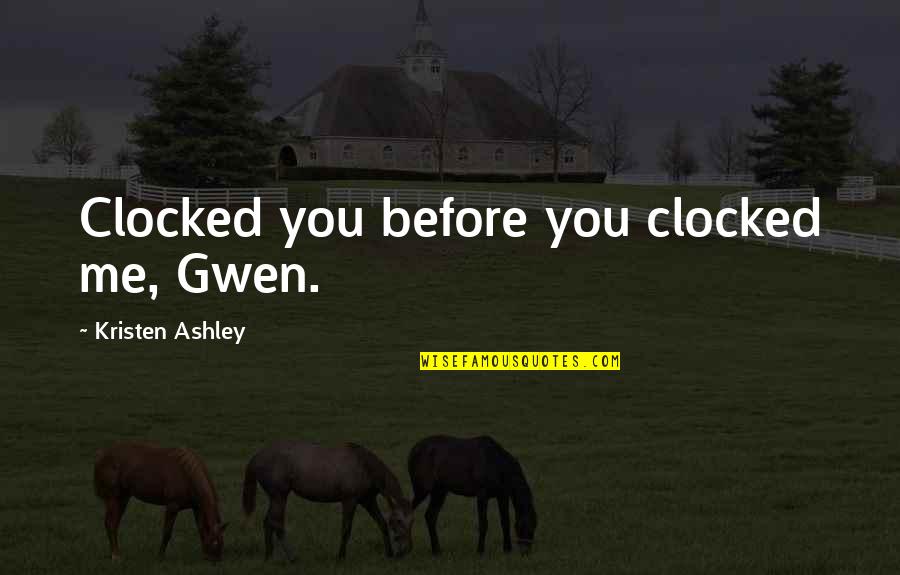 Clocked In Quotes By Kristen Ashley: Clocked you before you clocked me, Gwen.