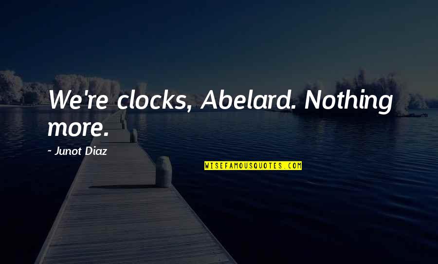 Clocks Quotes By Junot Diaz: We're clocks, Abelard. Nothing more.