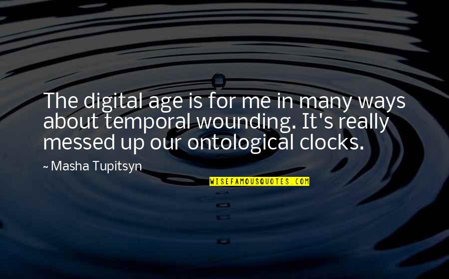 Clocks Quotes By Masha Tupitsyn: The digital age is for me in many