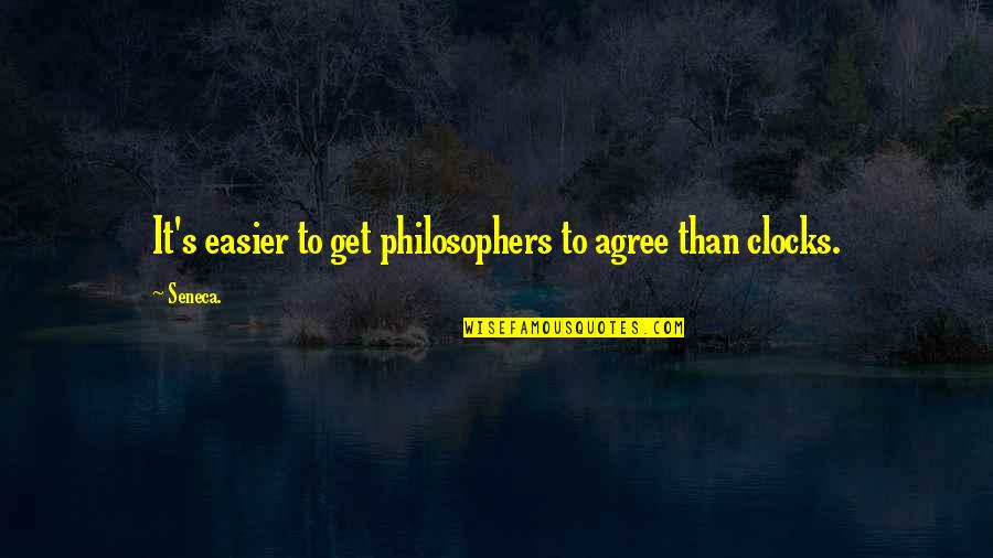 Clocks Quotes By Seneca.: It's easier to get philosophers to agree than