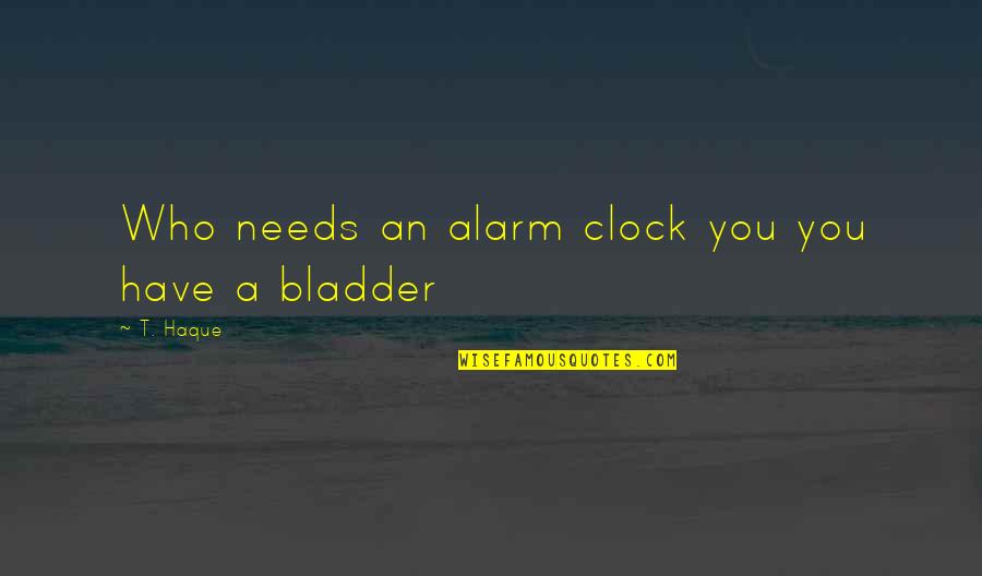 Clocks Quotes By T. Haque: Who needs an alarm clock you you have
