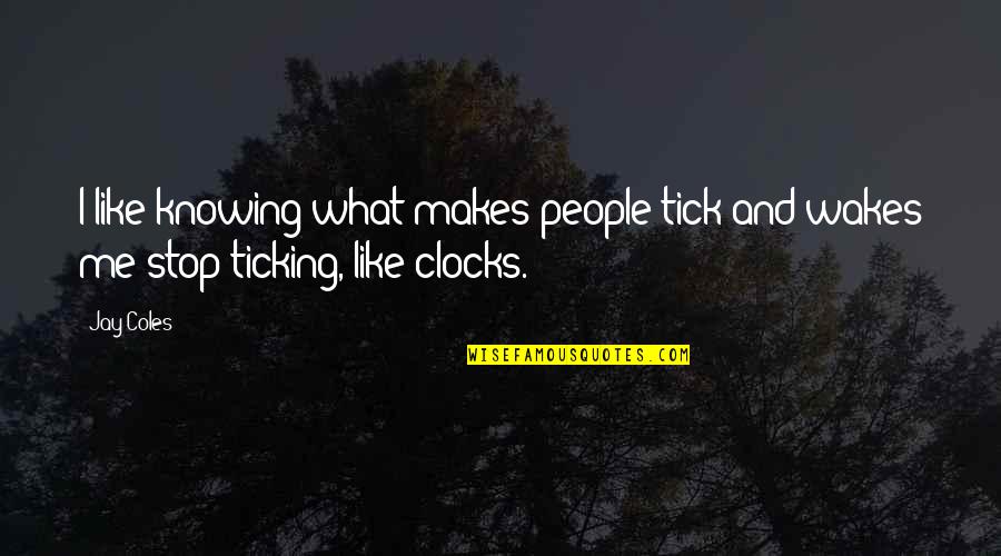 Clocks Ticking Quotes By Jay Coles: I like knowing what makes people tick and