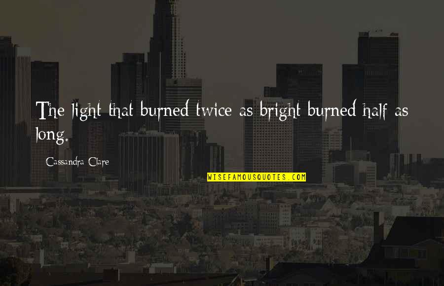 Clockwork Angel Cassandra Clare Quotes By Cassandra Clare: The light that burned twice as bright burned