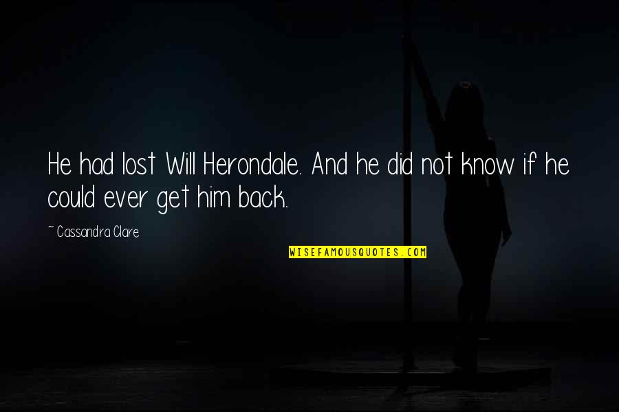 Clockwork Angel Will Herondale Quotes By Cassandra Clare: He had lost Will Herondale. And he did Clockwork Angel Will Herondale Quotes By Cassandra Clare: He had lost Will Herondale. And he did