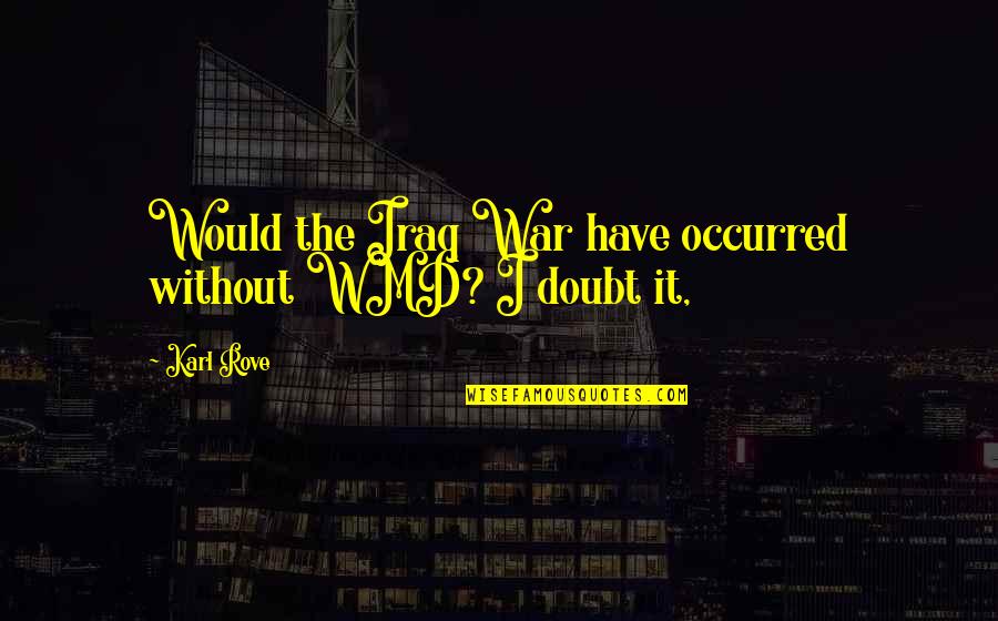Clockwork Creepypasta Quotes By Karl Rove: Would the Iraq War have occurred without WMD?