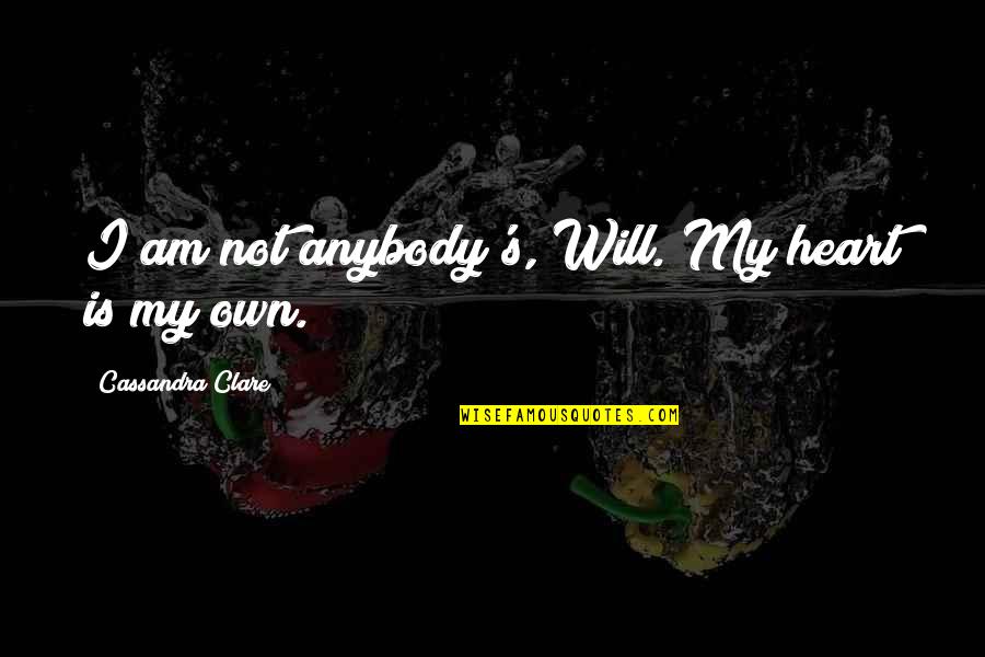 Clockwork Heart Quotes By Cassandra Clare: I am not anybody's, Will. My heart is Clockwork Heart Quotes By Cassandra Clare: I am not anybody's, Will. My heart is