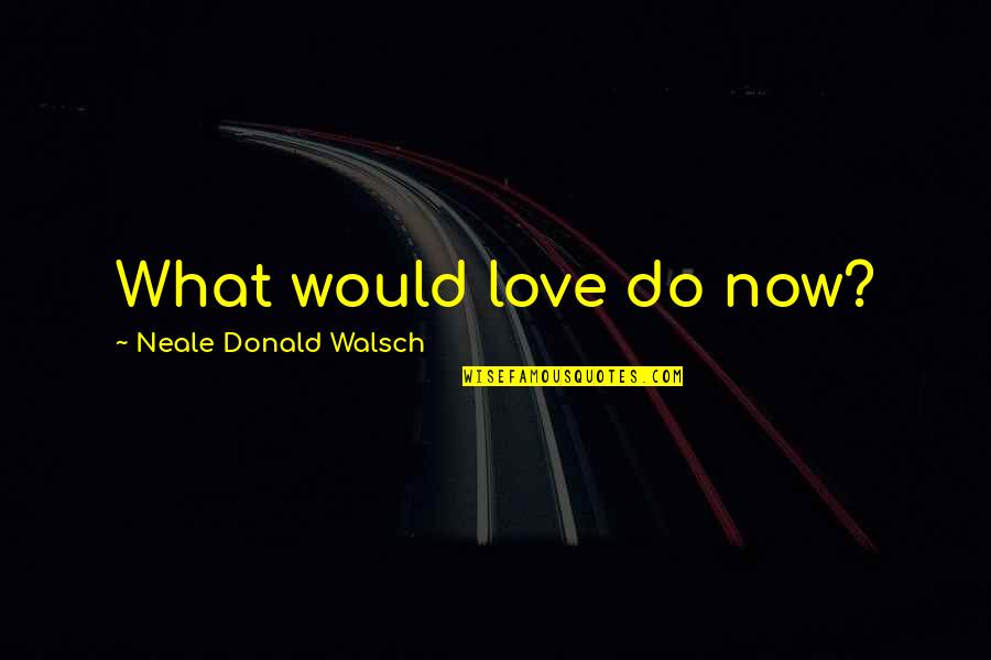 Clockwork Princess Parabatai Quotes By Neale Donald Walsch: What would love do now?