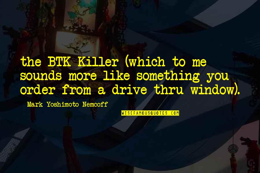 Cloclk Quotes By Mark Yoshimoto Nemcoff: the BTK Killer (which to me sounds more