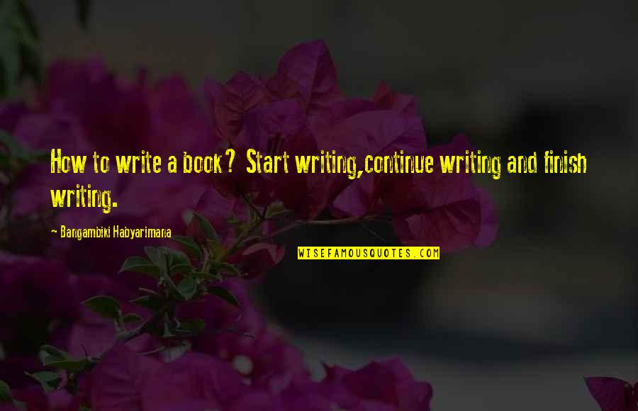 Clodagh Quotes By Bangambiki Habyarimana: How to write a book? Start writing,continue writing