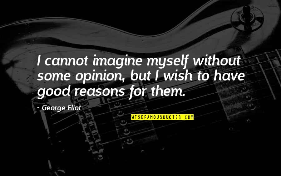 Clodagh Quotes By George Eliot: I cannot imagine myself without some opinion, but