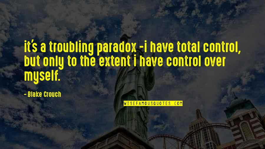 Clodia Osipo Quotes By Blake Crouch: it's a troubling paradox -i have total control, Clodia Osipo Quotes By Blake Crouch: it's a troubling paradox -i have total control,