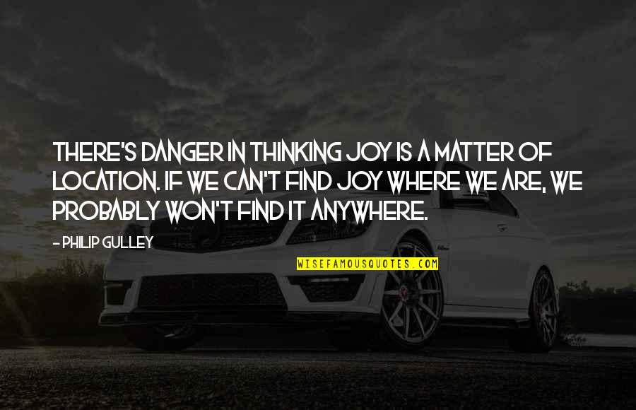 Clodpoll Quotes By Philip Gulley: There's danger in thinking joy is a matter