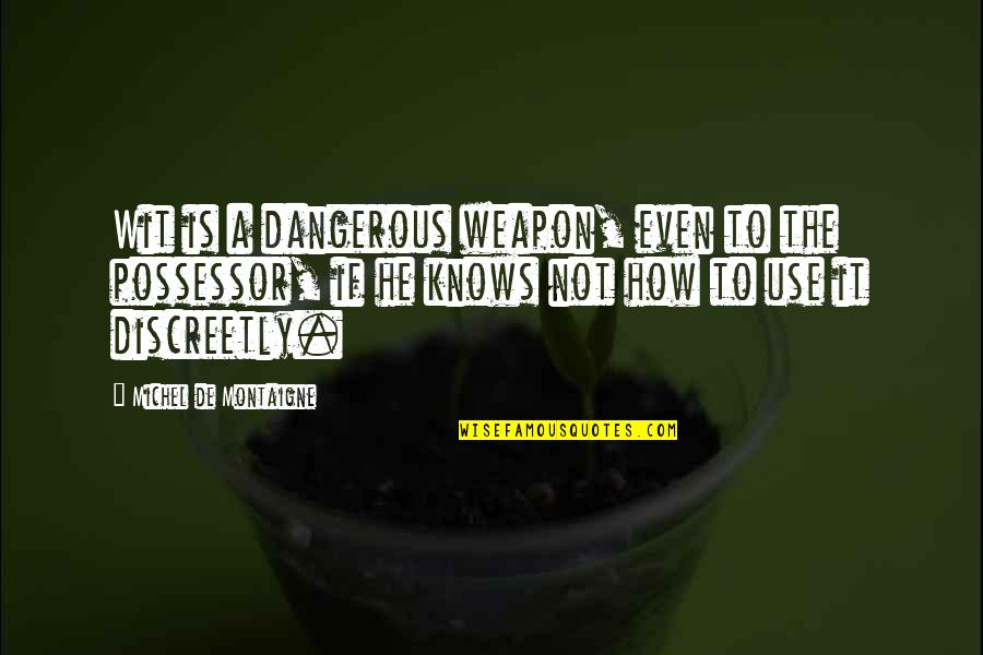 Clods Quotes By Michel De Montaigne: Wit is a dangerous weapon, even to the Clods Quotes By Michel De Montaigne: Wit is a dangerous weapon, even to the