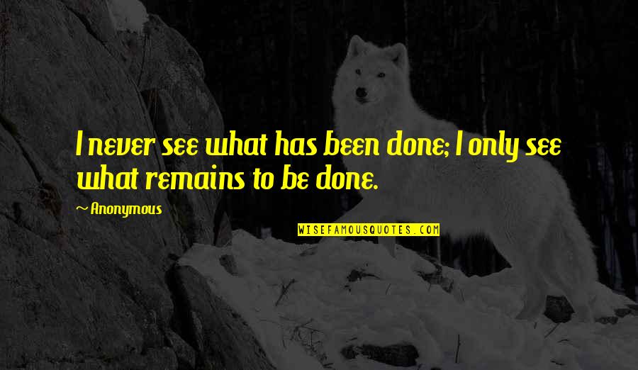 Clodualdo Gomez Quotes By Anonymous: I never see what has been done; I