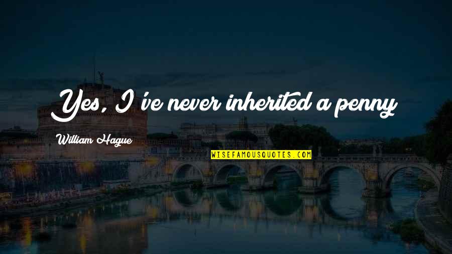 Clodualdo Maningat Quotes By William Hague: Yes, I've never inherited a penny! Clodualdo Maningat Quotes By William Hague: Yes, I've never inherited a penny!