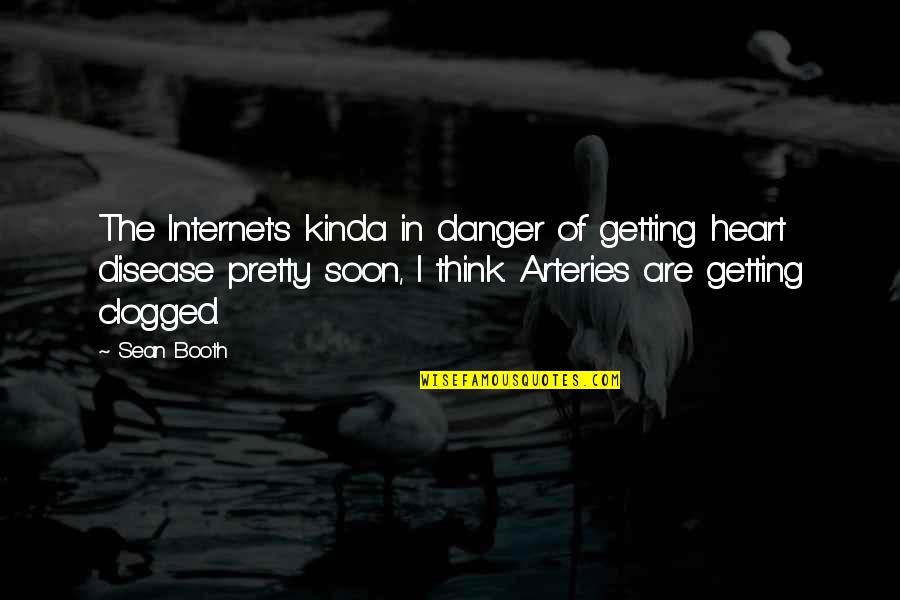Clogged Arteries Quotes By Sean Booth: The Internet's kinda in danger of getting heart Clogged Arteries Quotes By Sean Booth: The Internet's kinda in danger of getting heart