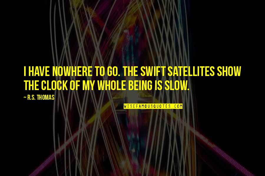 Cloggers Knife Quotes By R.S. Thomas: I have nowhere to go. The swift satellites