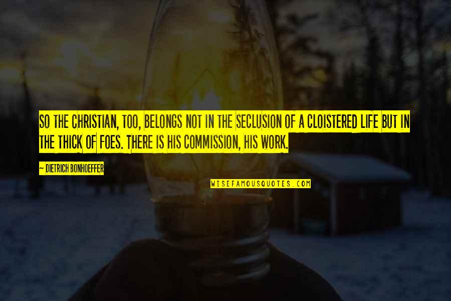 Cloistered Quotes By Dietrich Bonhoeffer: So the Christian, too, belongs not in the