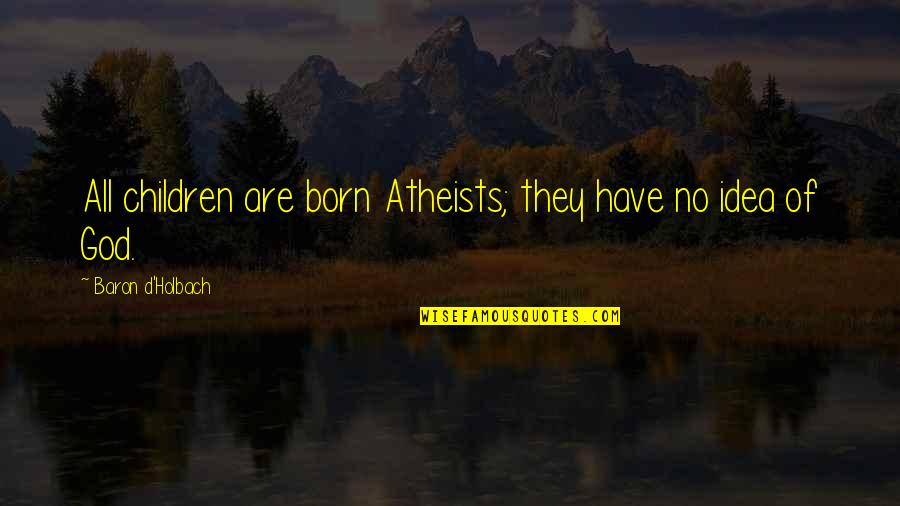 Cloistral Quotes By Baron D'Holbach: All children are born Atheists; they have no