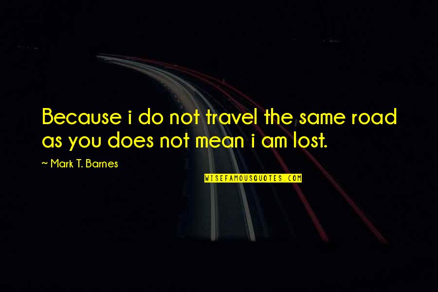 Cloned Quotes By Mark T. Barnes: Because i do not travel the same road