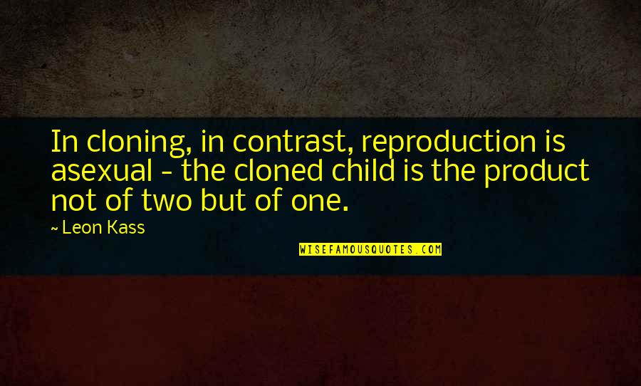 Cloning Quotes By Leon Kass: In cloning, in contrast, reproduction is asexual - Cloning Quotes By Leon Kass: In cloning, in contrast, reproduction is asexual -