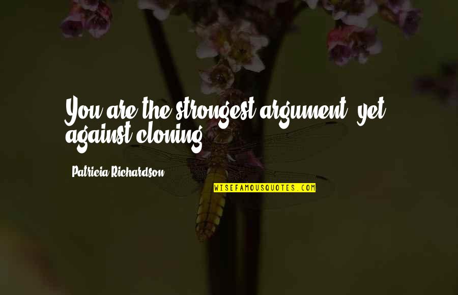 Cloning Quotes By Patricia Richardson: You are the strongest argument, yet, against cloning. Cloning Quotes By Patricia Richardson: You are the strongest argument, yet, against cloning.