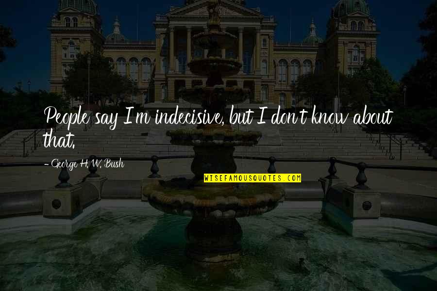 Cloobeck Quotes By George H. W. Bush: People say I'm indecisive, but I don't know