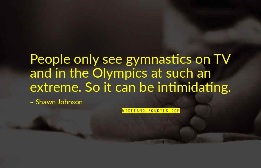 Cloonan Cares Quotes By Shawn Johnson: People only see gymnastics on TV and in