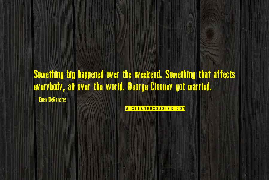 Clooney George Quotes By Ellen DeGeneres: Something big happened over the weekend. Something that Clooney George Quotes By Ellen DeGeneres: Something big happened over the weekend. Something that