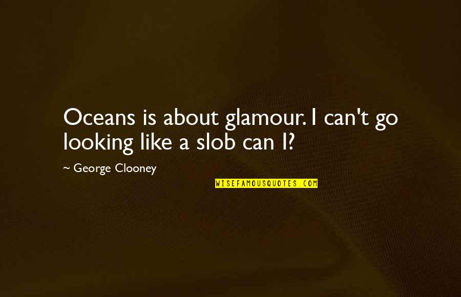Clooney George Quotes By George Clooney: Oceans is about glamour. I can't go looking Clooney George Quotes By George Clooney: Oceans is about glamour. I can't go looking