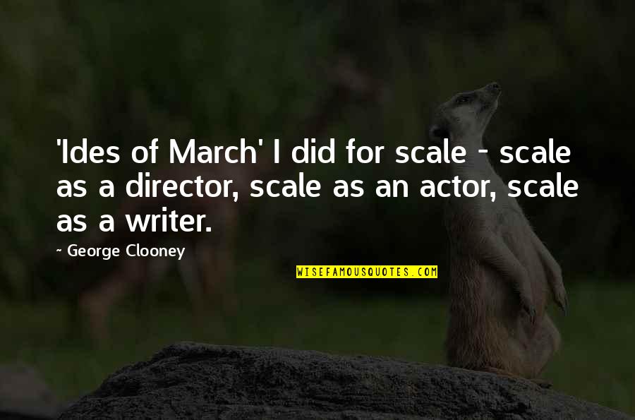 Clooney George Quotes By George Clooney: 'Ides of March' I did for scale - Clooney George Quotes By George Clooney: 'Ides of March' I did for scale -