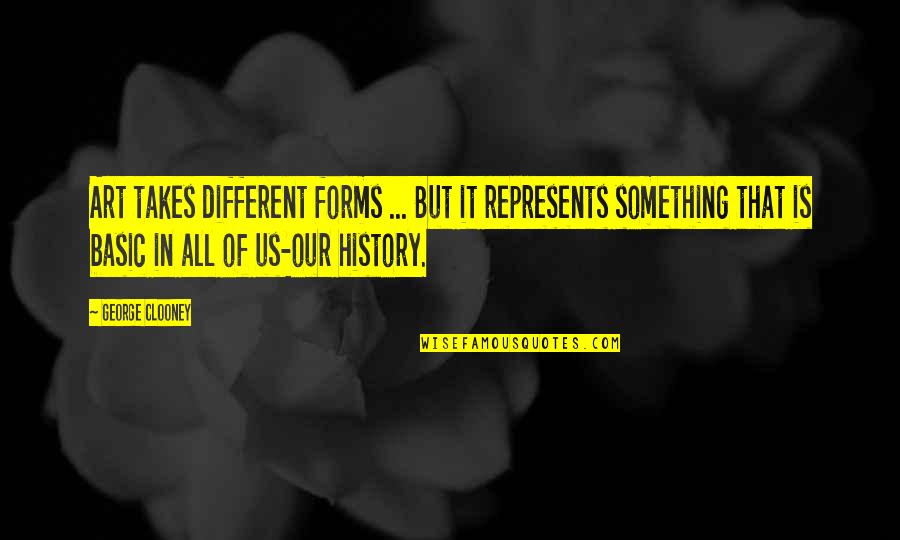 Clooney George Quotes By George Clooney: Art takes different forms ... But it represents Clooney George Quotes By George Clooney: Art takes different forms ... But it represents