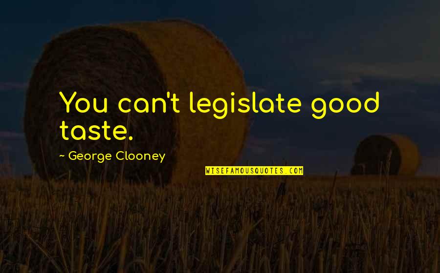 Clooney George Quotes By George Clooney: You can't legislate good taste. Clooney George Quotes By George Clooney: You can't legislate good taste.