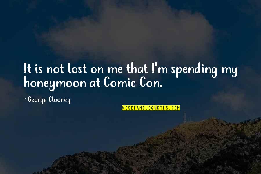 Clooney George Quotes By George Clooney: It is not lost on me that I'm Clooney George Quotes By George Clooney: It is not lost on me that I'm