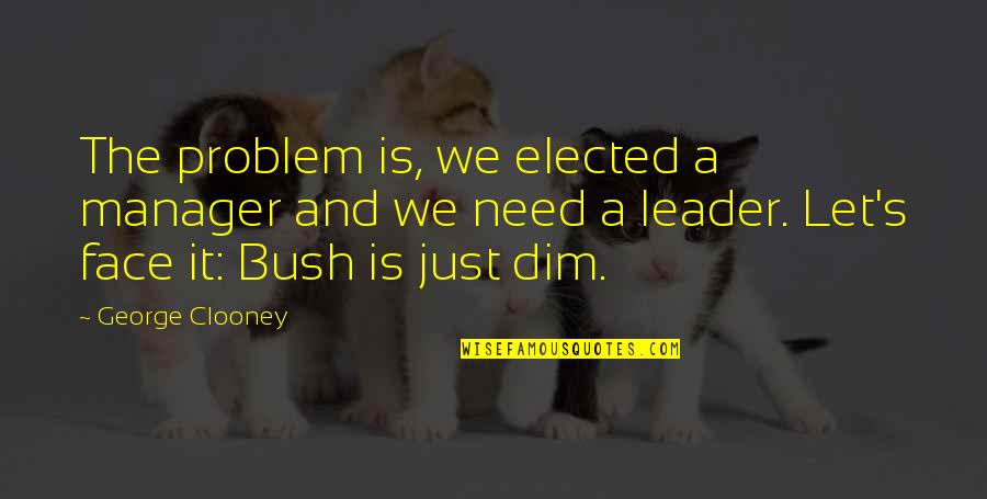 Clooney George Quotes By George Clooney: The problem is, we elected a manager and Clooney George Quotes By George Clooney: The problem is, we elected a manager and