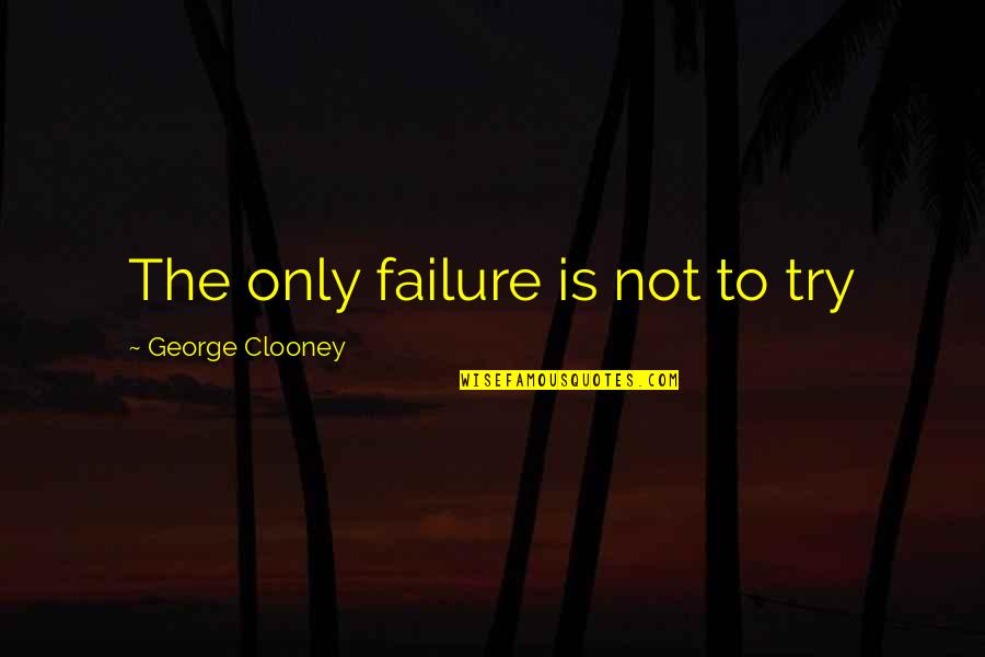 Clooney George Quotes By George Clooney: The only failure is not to try Clooney George Quotes By George Clooney: The only failure is not to try