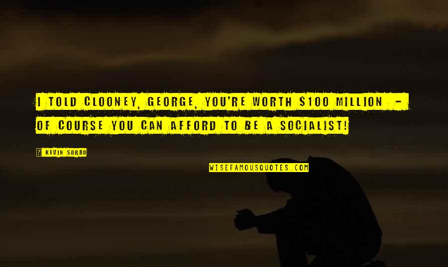 Clooney George Quotes By Kevin Sorbo: I told Clooney, George, you're worth $100 million Clooney George Quotes By Kevin Sorbo: I told Clooney, George, you're worth $100 million