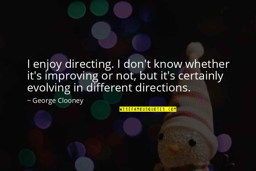 Clooney Quotes By George Clooney: I enjoy directing. I don't know whether it's