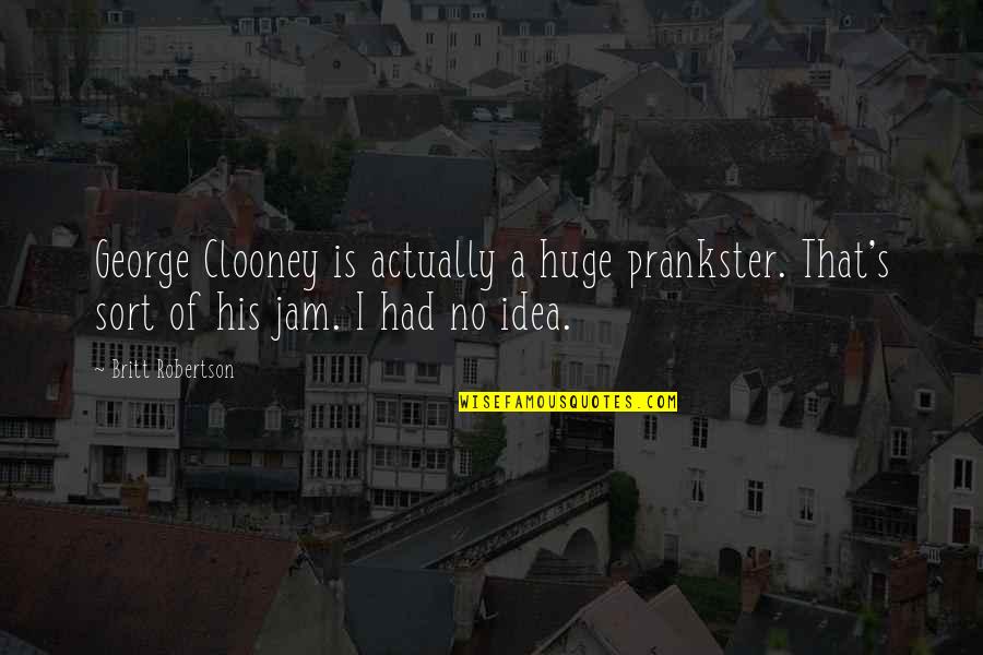 Clooney's Quotes By Britt Robertson: George Clooney is actually a huge prankster. That's Clooney's Quotes By Britt Robertson: George Clooney is actually a huge prankster. That's
