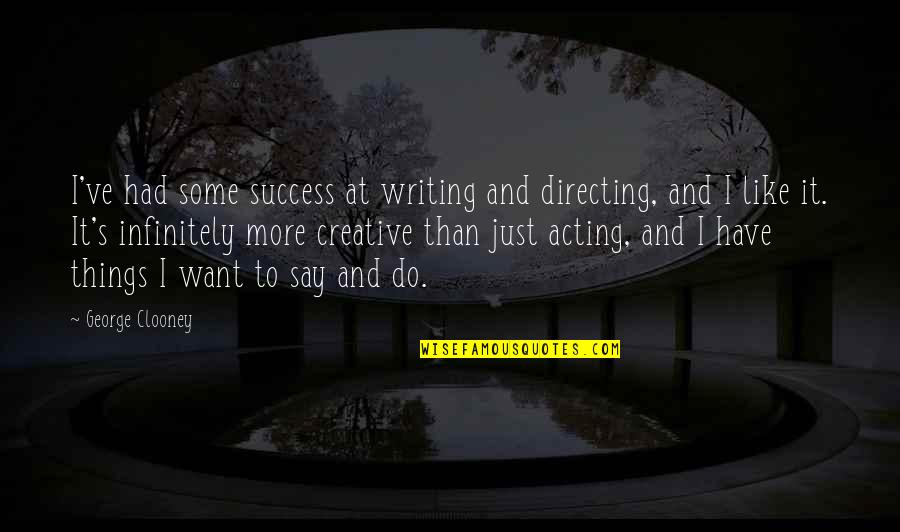 Clooney's Quotes By George Clooney: I've had some success at writing and directing,