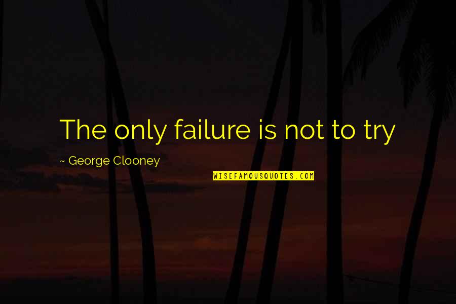 Clooney's Quotes By George Clooney: The only failure is not to try